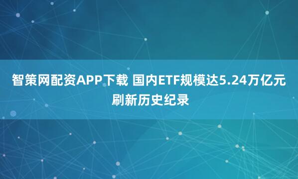 智策网配资APP下载 国内ETF规模达5.24万亿元 刷新历史纪录