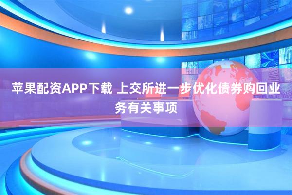 苹果配资APP下载 上交所进一步优化债券购回业务有关事项