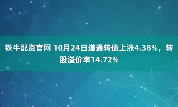 铁牛配资官网 10月24日道通转债上涨4.38%，转股溢价率14.72%