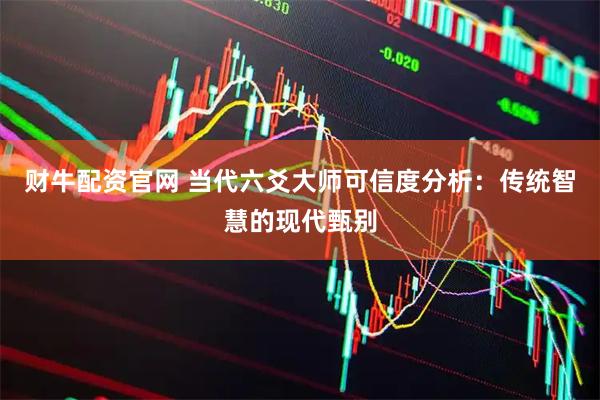 财牛配资官网 当代六爻大师可信度分析：传统智慧的现代甄别