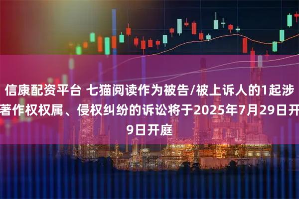 信康配资平台 七猫阅读作为被告/被上诉人的1起涉及著作权权属、侵权纠纷的诉讼将于2025年7月29日开庭